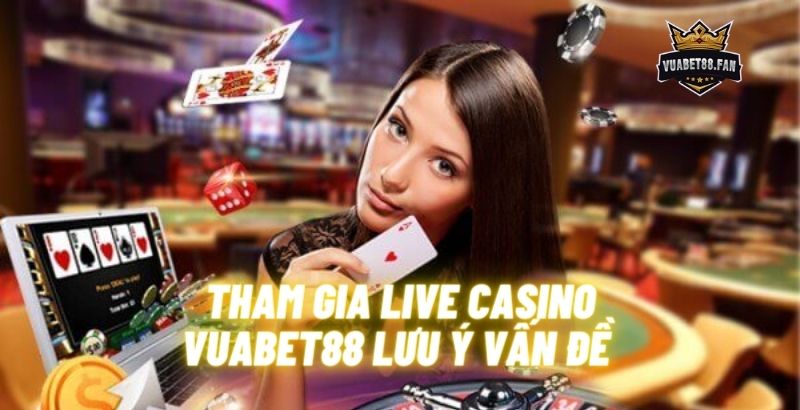 Khi tham gia live casino Vuabet88 cần phải lưu ý vấn đề gì?